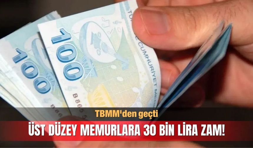 TBMM'den geçti! Üst düzey memurlara 30 bin lira zam!