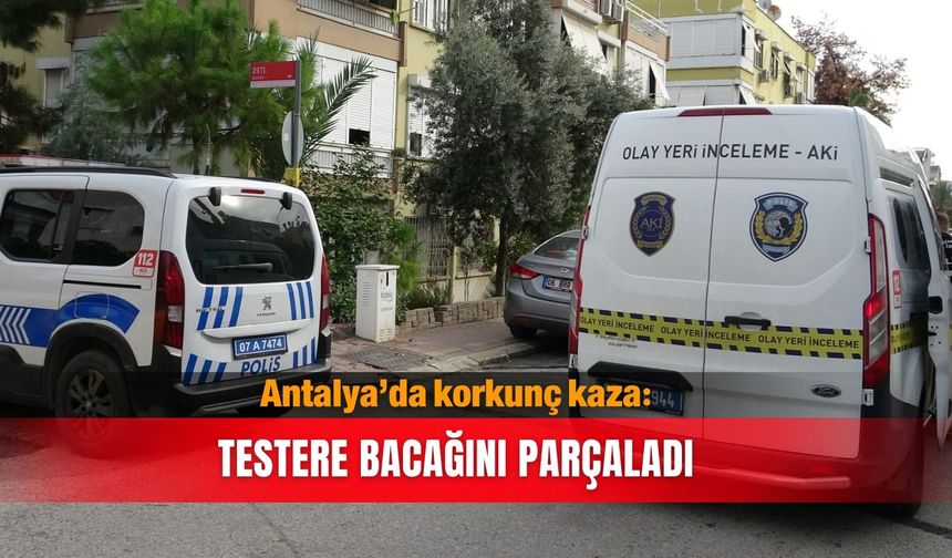 Antalya’da korkunç kaza: Testere bacağını parçaladı