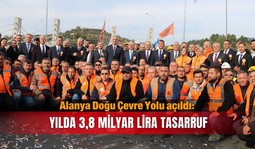 Alanya Doğu Çevre Yolu açıldı: Yılda 3,8 milyar lira tasarruf