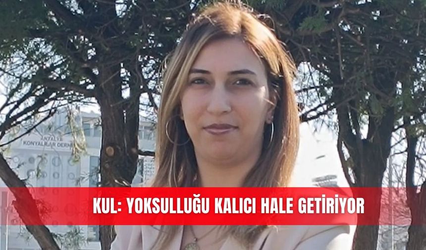 Kul: Yoksulluğu kalıcı hale getiriyor