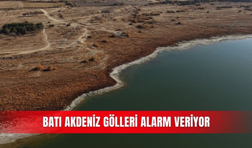 Batı Akdeniz gölleri alarm veriyor