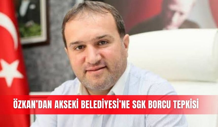 Özkan’dan Akseki Belediyesi’ne SGK borcu tepkisi
