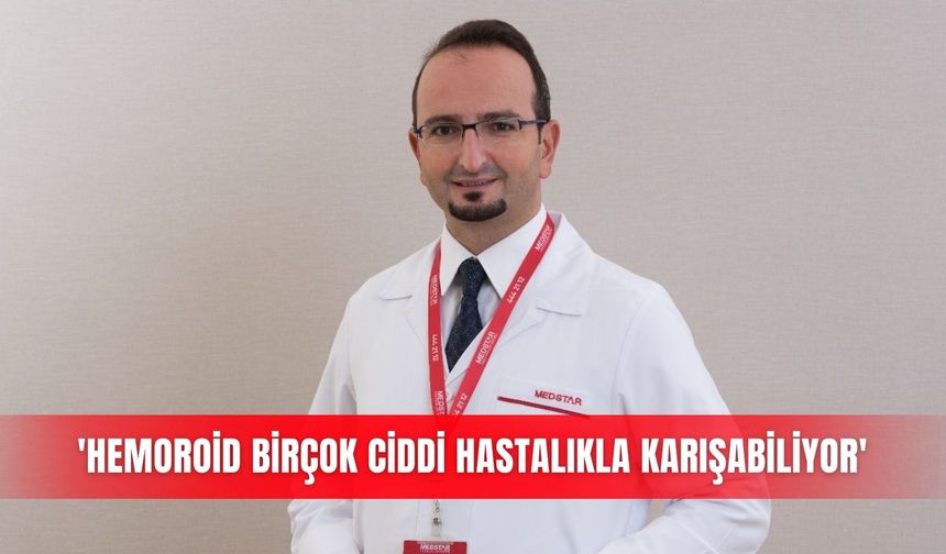 'Hemoroid birçok ciddi hastalıkla karışabiliyor'