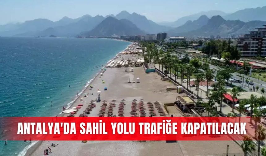 Antalya'da sahil yolu trafiğe kapatılacak