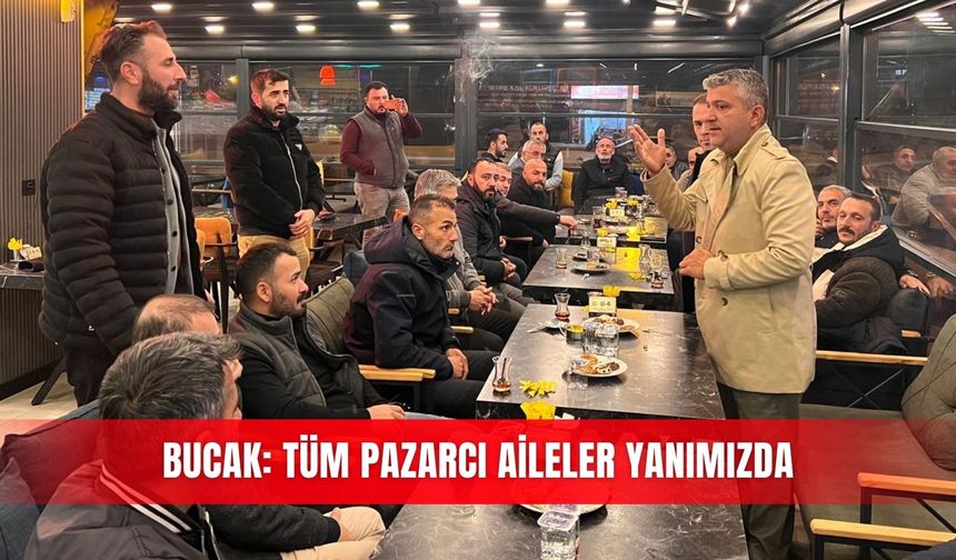 Bucak: Tüm pazarcı aileler yanımızda
