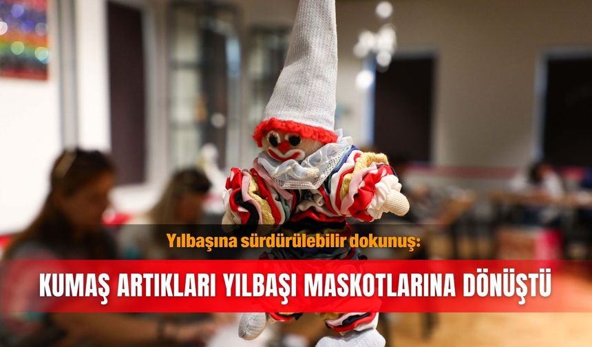 Yılbaşına sürdürülebilir dokunuş: Kumaş artıkları yılbaşı maskotlarına dönüştü