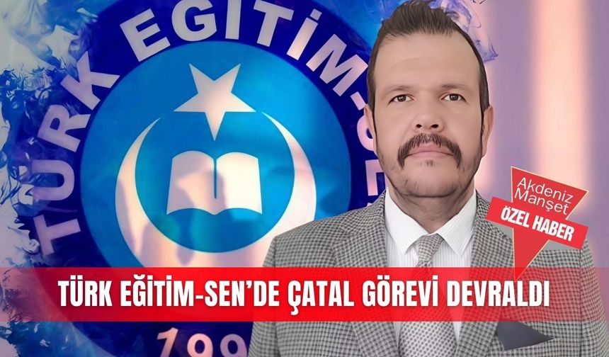 Türk Eğitim-Sen’de Çatal görevi devraldı