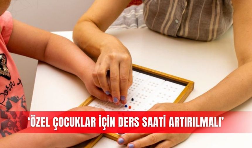 ‘Özel çocuklar için ders saati artırılmalı’