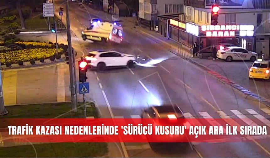 Trafik kazası nedenlerinde 'sürücü kusuru' açık ara ilk sırada