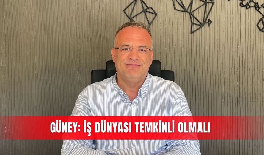 Güney: İş dünyası temkinli olmalı