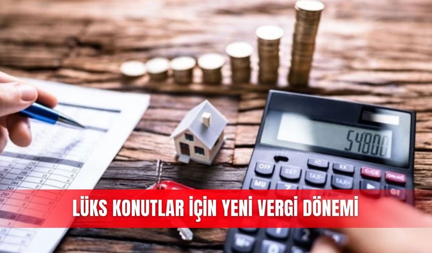 Lüks konutlar için yeni vergi dönemi