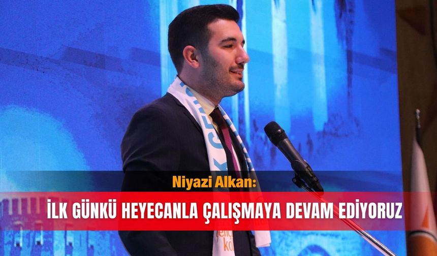 Niyazi Alkan: İlk günkü heyecanla çalışmaya devam ediyoruz