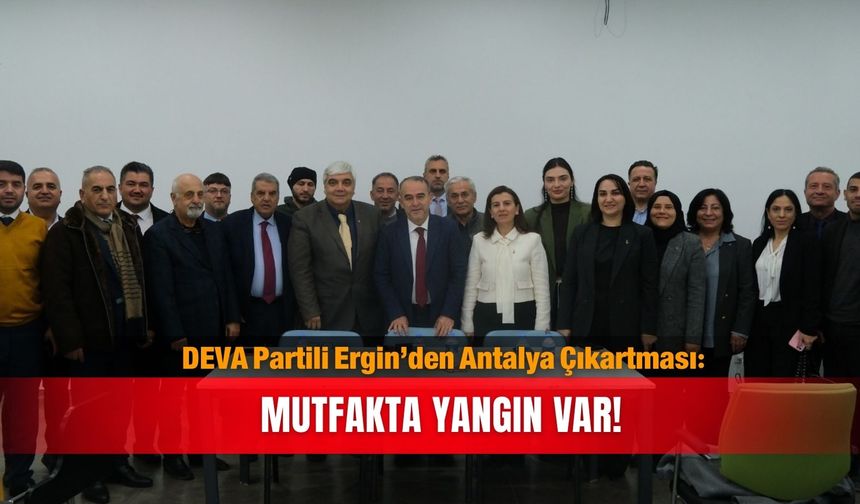DEVA Partili Ergin’den Antalya Çıkartması: Mutfakta yangın var!