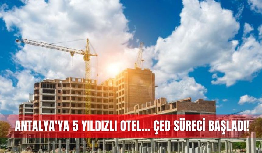 Antalya'ya 5 yıldızlı otel... ÇED süreci başladı!