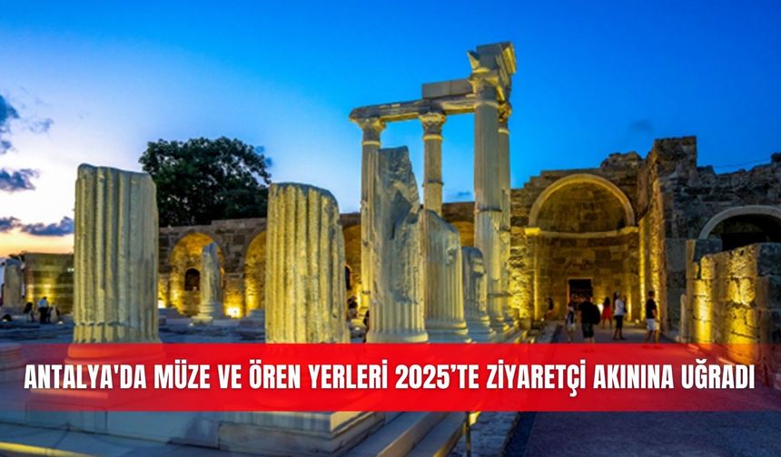Antalya'da müze ve ören yerleri 2025’te ziyaretçi akınına uğradı
