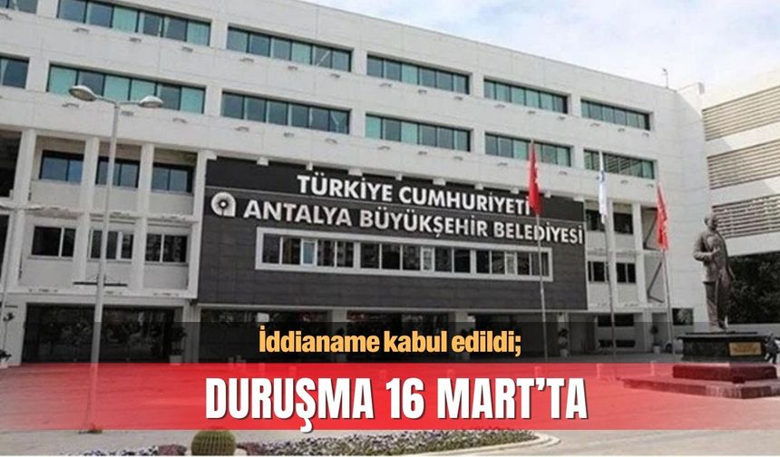Büyükşehir soruşturmasında iddianeme kabul edildi, duruşma 16 Mart’ta