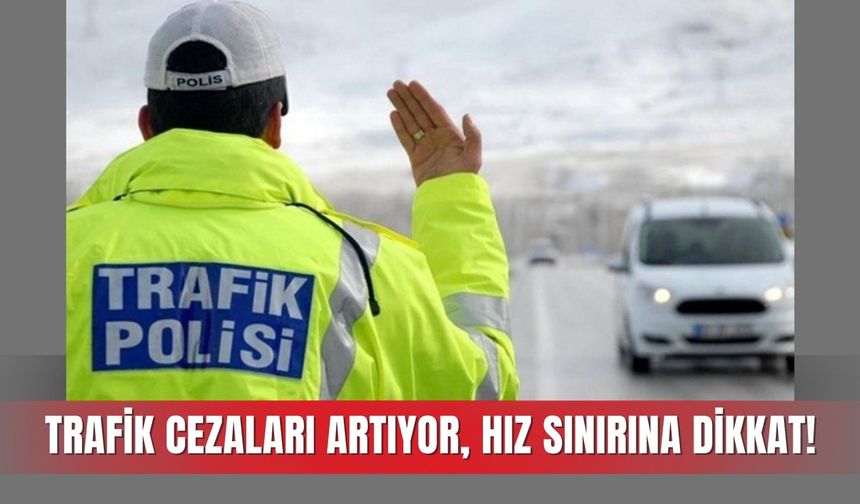 Trafik cezaları artıyor, hız sınırına dikkat!