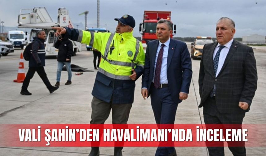 Vali Şahin’den Havalimanı’nda inceleme