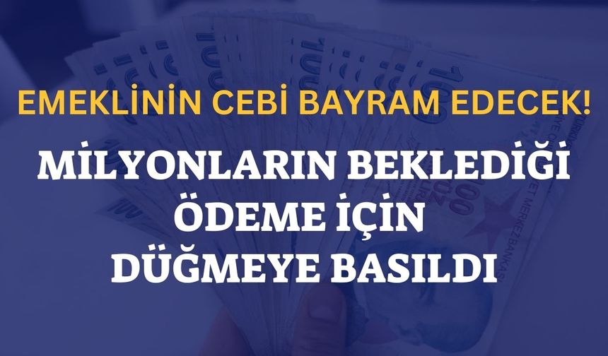 EMEKLİNİN CEBİ BAYRAM EDECEK! MİLYONLARIN BEKLEDİĞİ ÖDEME İÇİN DÜĞMEYE BASILDI