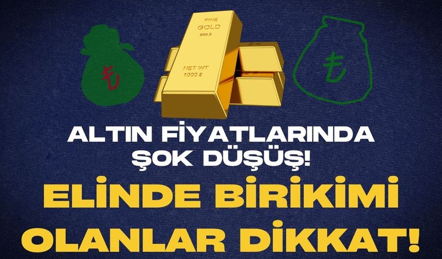ALTIN FİYATLARINDA ŞOK DÜŞÜŞ: ELİNDE BİRİKİMİ OLANLAR DİKKAT!