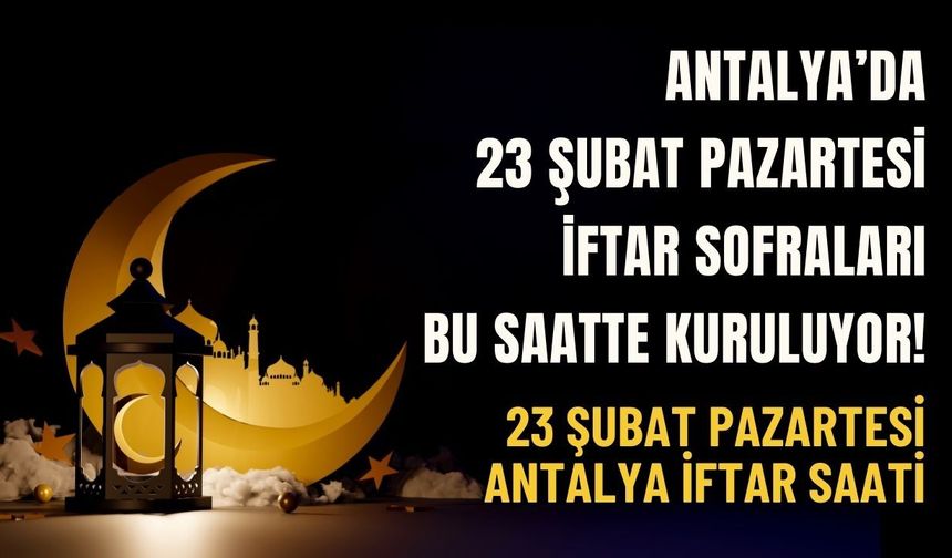 Antalya'da 23 Şubat Pazartesi iftar sofraları bu saatte kuruluyor! 23 Şubat Pazartesi Antalya iftar saati