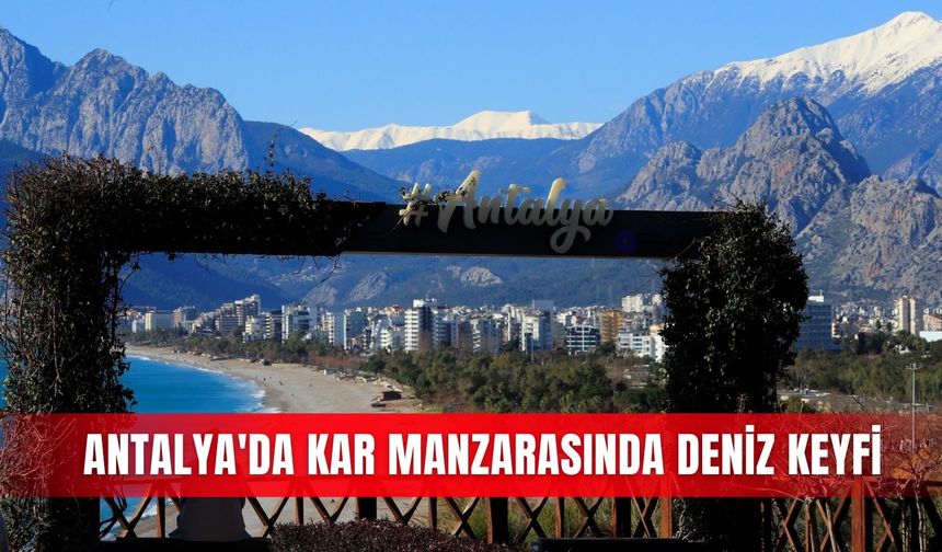 Antalya'da kar manzarasında deniz keyfi