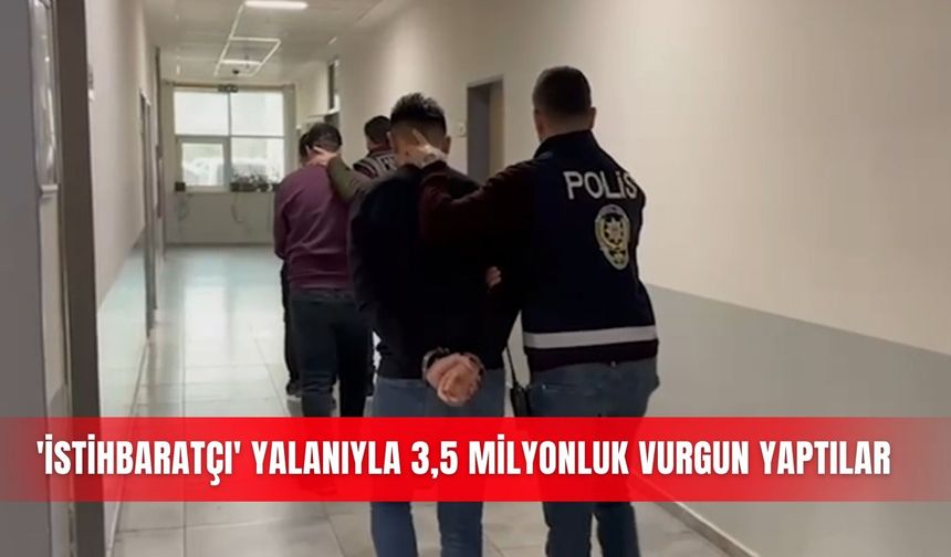 'İstihbaratçı' yalanıyla 3,5 milyonluk vurgun yaptılar