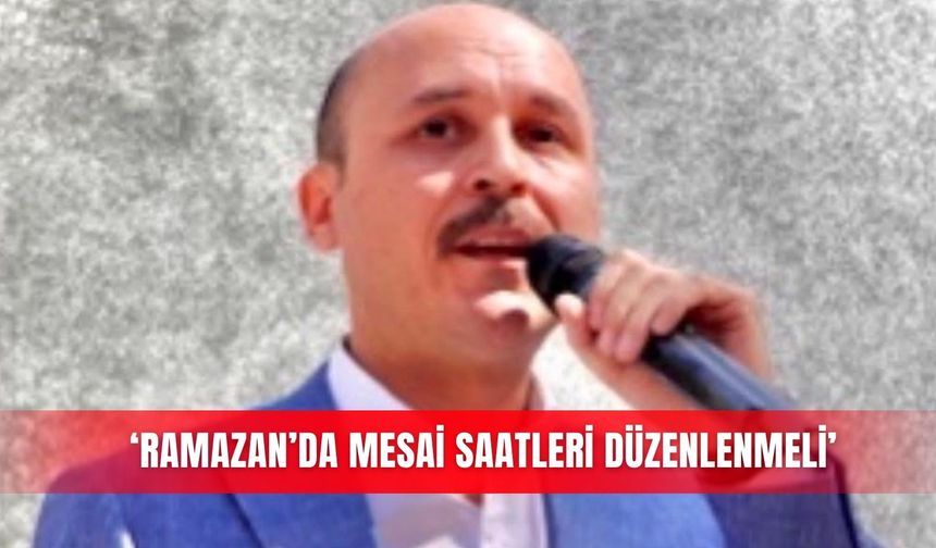 ‘Ramazan’da mesai saatleri düzenlenmeli’