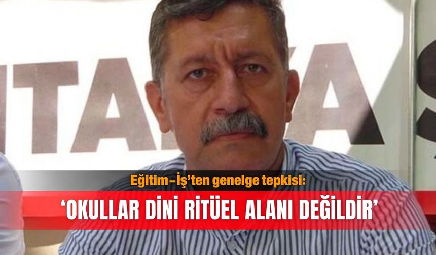 Eğitim-İş’ten genelge tepkisi: ‘Okullar dini ritüel alanı değildir’