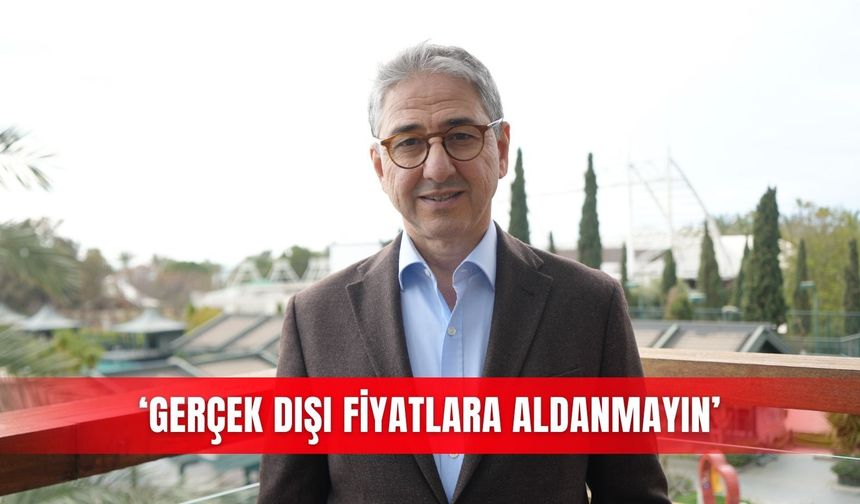 'Gerçek dışı fiyatlara aldanmayın'
