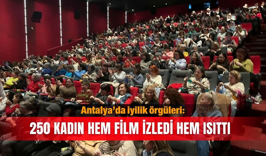 Antalya’da iyilik örgüleri: 250 kadın hem film izledi hem ısıttı