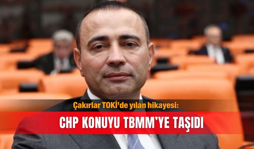 Çakırlar TOKİ’de yılan hikayesi: CHP konuyu TBMM’ye taşıdı