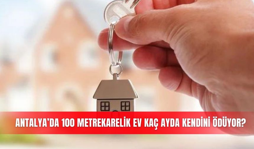 Antalya’da 100 metrekarelik ev kaç ayda kendini ödüyor?