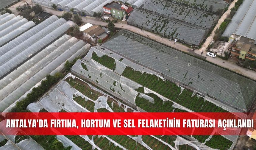 Antalya'da fırtına, hortum ve sel felaketinin faturası açıklandı