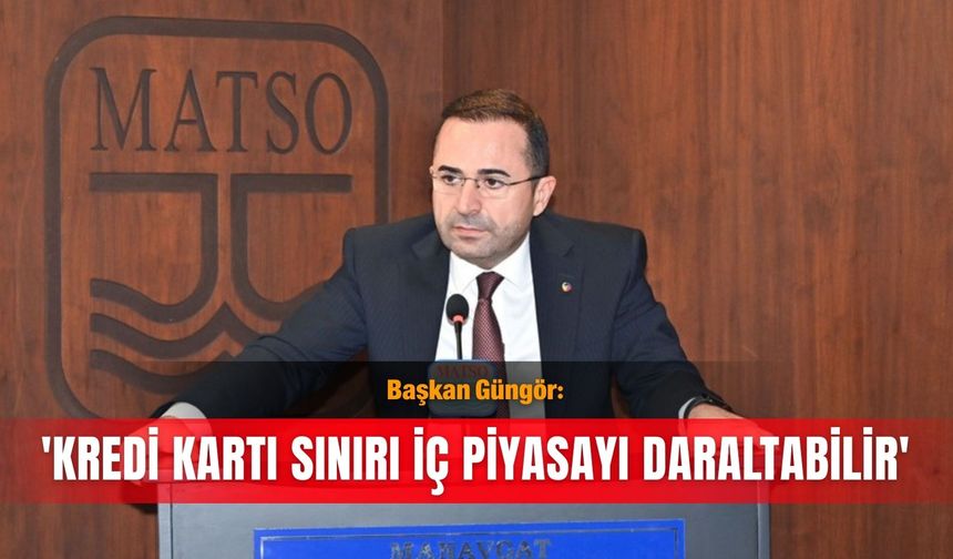 Başkan Güngör: 'Kredi kartı sınırı iç piyasayı daraltabilir'