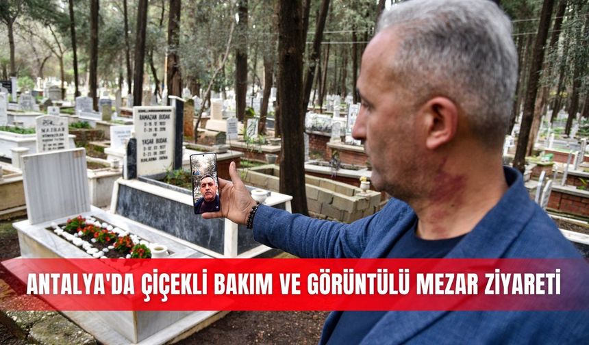 Antalya'da çiçekli bakım ve görüntülü mezar ziyareti