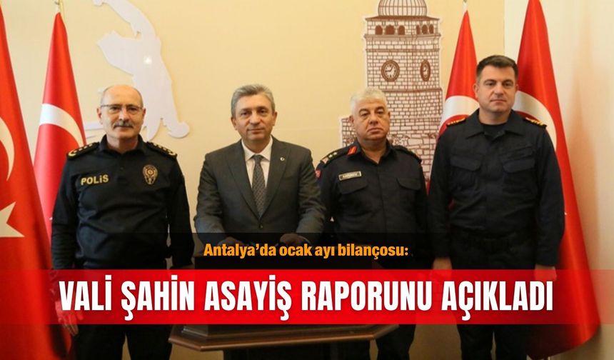 Antalya’da ocak ayı bilançosu: Vali Şahin asayiş raporunu açıkladı