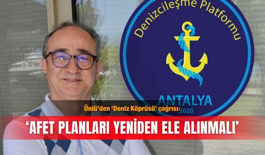 Ünlü’den ‘Deniz Köprüsü’ çağrısı: ‘Afet planları yeniden ele alınmalı’