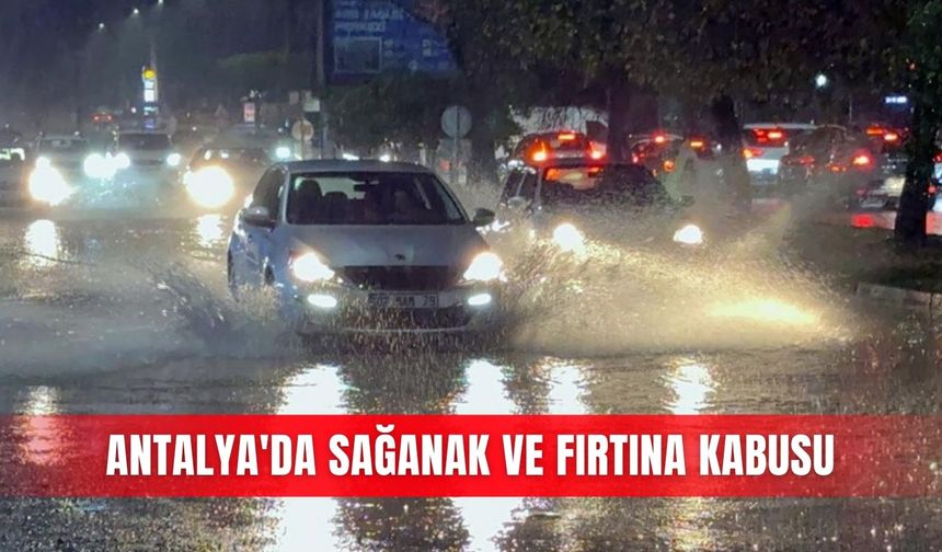 Antalya'da sağanak ve fırtına kabusu