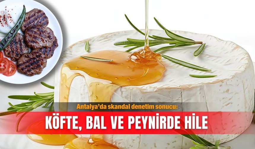 Antalya’da skandal denetim sonucu: Köfte, bal ve peynirde hile