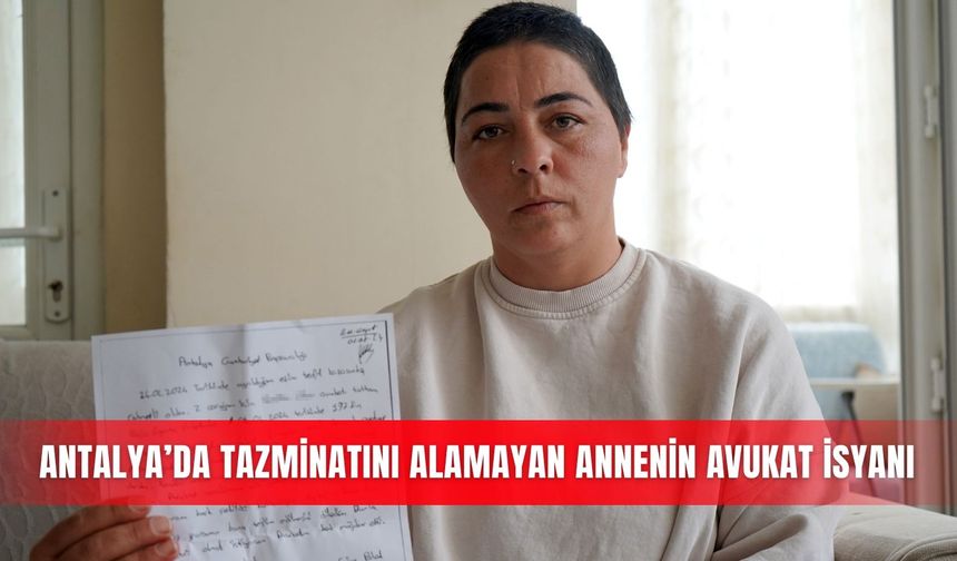 Antalya’da tazminatını alamayan annenin avukat isyanı