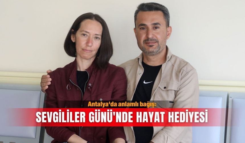 Antalya'da anlamlı bağış: Sevgililer Günü'nde hayat hediyesi