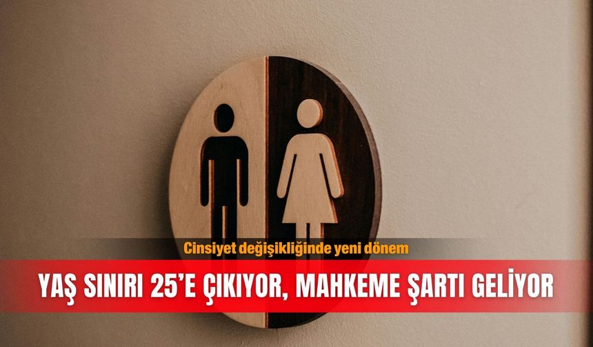 Cinsiyet değişikliğinde yeni dönem    Yaş sınırı 25’e çıkıyor,  mahkeme şartı geliyor
