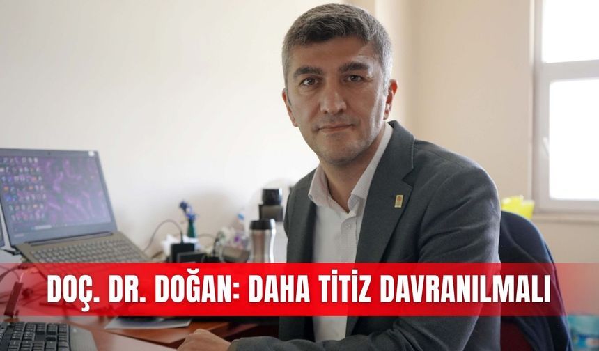 Doç. Dr. Doğan: Daha titiz davranılmalı