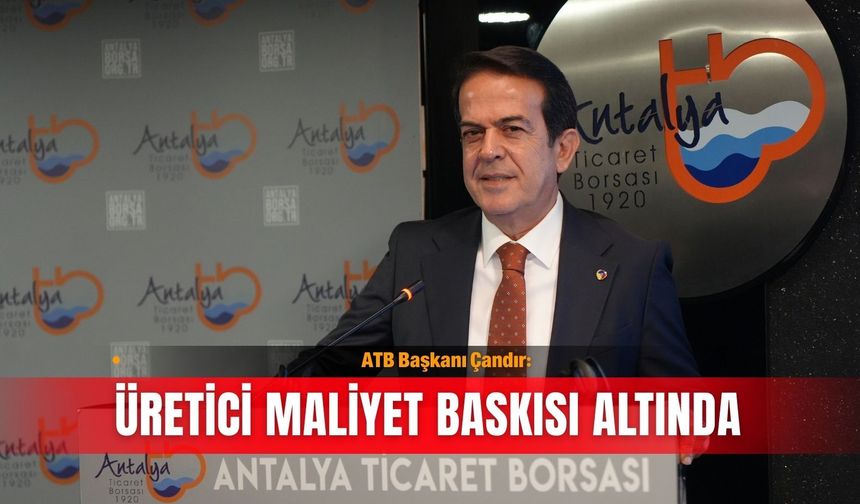 ATB Başkanı Çandır: Üretici maliyet baskısı altında