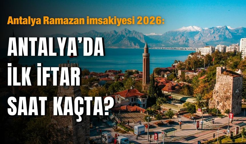 Antalya Ramazan imsakiyesi 2026: Antalya’da ilk iftar saat kaçta?