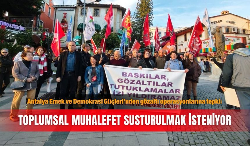 Antalya Emek ve Demokrasi Güçleri’nden gözaltı operasyonlarına tepki: Toplumsal muhalefet susturulmak isteniyor