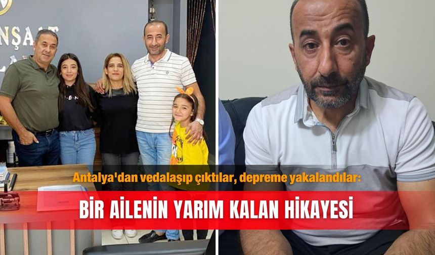 Antalya'dan vedalaşıp çıktılar, depreme yakalandılar: Bir ailenin yarım kalan hikayesi