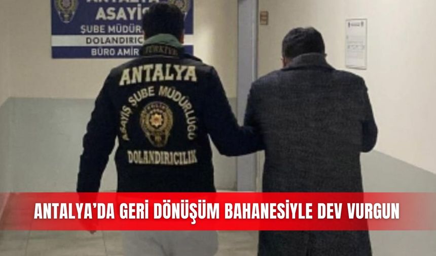 Antalya'da geri dönüşüm bahanesiyle dev vurgun