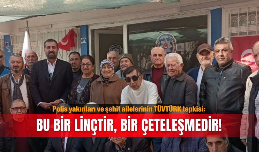 Polis yakınları ve şehit ailelerinin TÜVTÜRK tepkisi: Bu bir linçtir, bir çeteleşmedir!